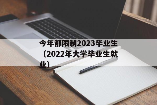 今年都限制2023毕业生（2022年大学毕业生就业）
