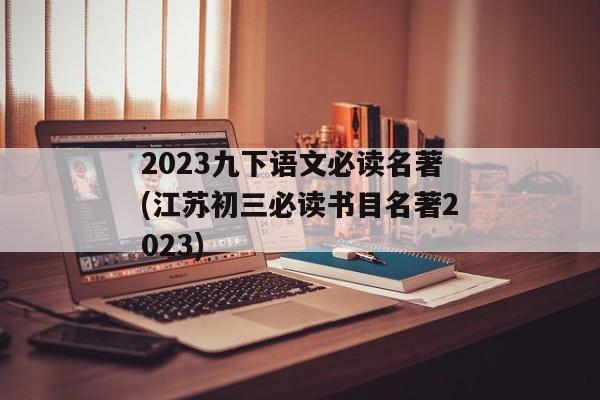 2023九下语文必读名著(江苏初三必读书目名著2023)